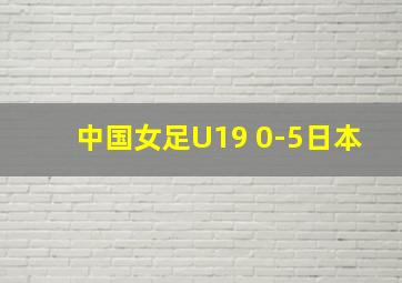 中国女足U19 0-5日本